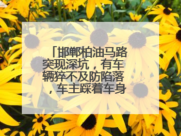 邯郸柏油马路突现深坑，有车辆猝不及防陷落，车主踩着车身从坑内爬出