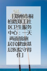 郑州市桐柏路郑工社区卫生服务中心：一天两面锦旗 居民健康基层医院守得住