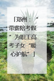 郑州：“带薪陪考假”为职工高考子女“暖心护航”