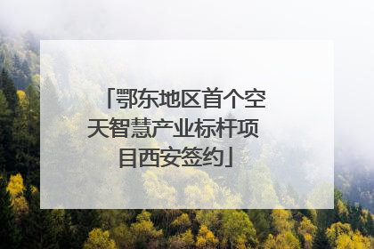 鄂东地区首个空天智慧产业标杆项目西安签约