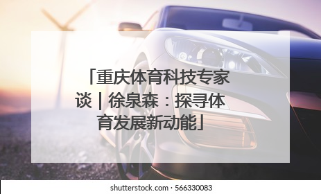 重庆体育科技专家谈｜徐泉森：探寻体育发展新动能
