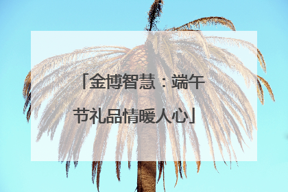金博智慧：端午节礼品情暖人心