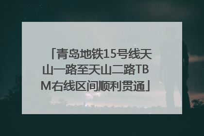 青岛地铁15号线天山一路至天山二路TBM右线区间顺利贯通