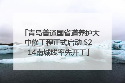 青岛普通国省道养护大中修工程正式启动 S214南城线率先开工
