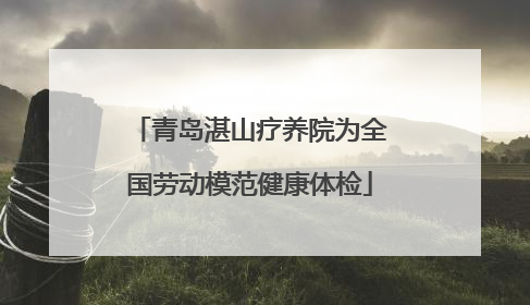 青岛湛山疗养院为全国劳动模范健康体检