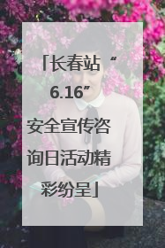 长春站“6.16”安全宣传咨询日活动精彩纷呈