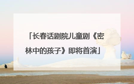 长春话剧院儿童剧《密林中的孩子》即将首演