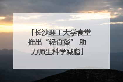 长沙理工大学食堂推出“轻食餐” 助力师生科学减脂