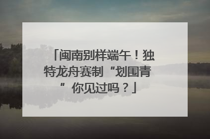 闽南别样端午！独特龙舟赛制“划围青”你见过吗？