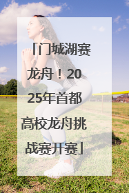 门城湖赛龙舟！2025年首都高校龙舟挑战赛开赛