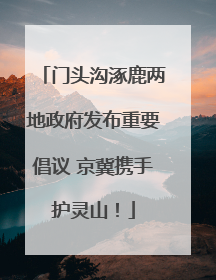 门头沟涿鹿两地政府发布重要倡议 京冀携手护灵山！