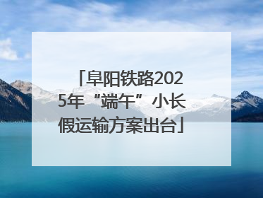 阜阳铁路2025年“端午”小长假运输方案出台