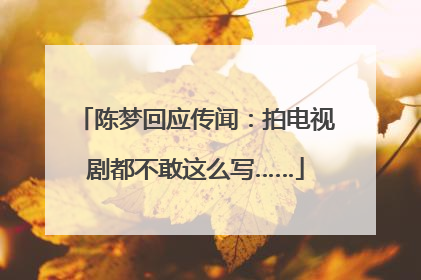 陈梦回应传闻：拍电视剧都不敢这么写……