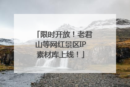 限时开放！老君山等网红景区IP素材库上线！