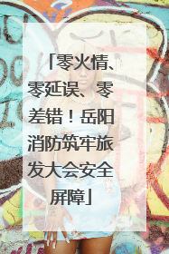 零火情、零延误、零差错！岳阳消防筑牢旅发大会安全屏障