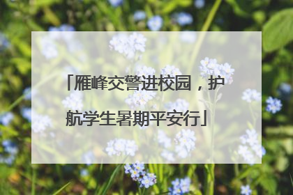 雁峰交警进校园，护航学生暑期平安行