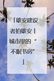 雄安建设者拍雄安丨城市里的“不眠书房”