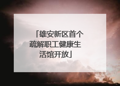 雄安新区首个疏解职工健康生活馆开放