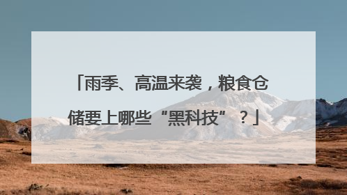 雨季、高温来袭,粮食仓储要上哪些“黑科技”?