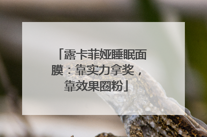 露卡菲娅睡眠面膜：靠实力拿奖，靠效果圈粉