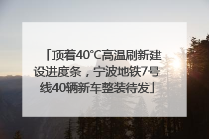 顶着40℃高温刷新建设进度条，宁波地铁7号线40辆新车整装待发