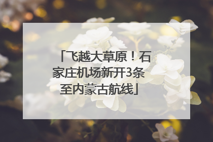 飞越大草原！石家庄机场新开3条至内蒙古航线