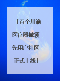 首个川渝医疗器械领先用户社区正式上线