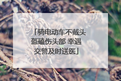 骑电动车不戴头盔磕伤头部 幸遇交警及时送医