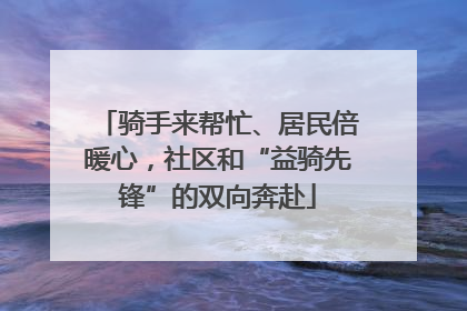 骑手来帮忙、居民倍暖心，社区和“益骑先锋”的双向奔赴