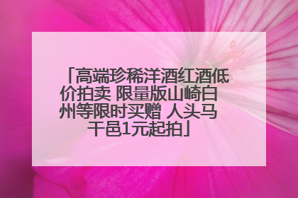 高端珍稀洋酒红酒低价拍卖 限量版山崎白州等限时买赠 人头马干邑1元起拍