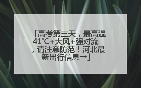 高考第三天，最高温41℃+大风+强对流，请注意防范！河北最新出行信息→