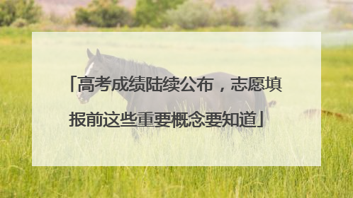 高考成绩陆续公布，志愿填报前这些重要概念要知道