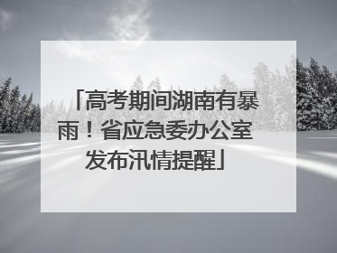 高考期间湖南有暴雨！省应急委办公室发布汛情提醒