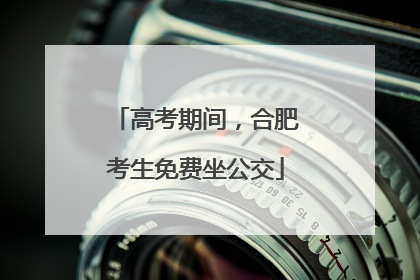 高考期间，合肥考生免费坐公交