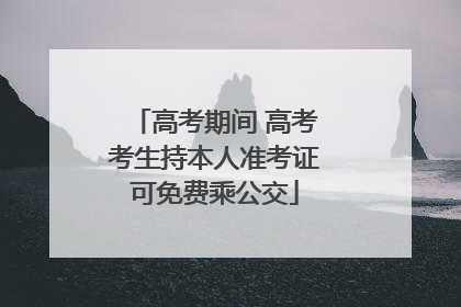 高考期间 高考考生持本人准考证可免费乘公交
