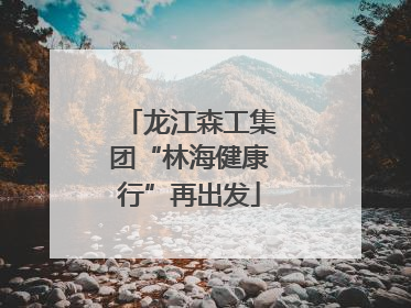 龙江森工集团“林海健康行”再出发