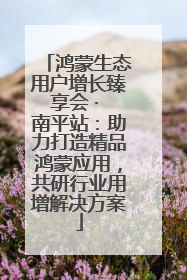 鸿蒙生态用户增长臻享会 · 南平站：助力打造精品鸿蒙应用，共研行业用增解决方案