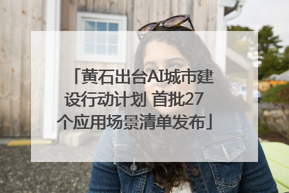 黄石出台AI城市建设行动计划 首批27个应用场景清单发布