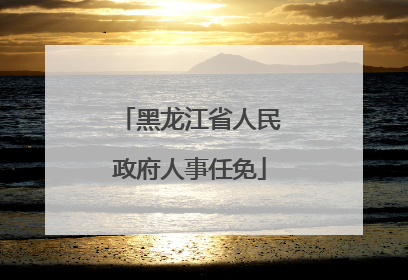 黑龙江省人民政府人事任免