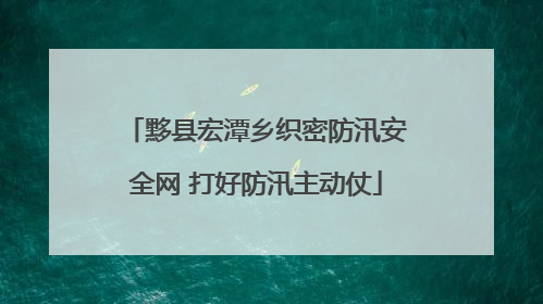 黟县宏潭乡织密防汛安全网 打好防汛主动仗