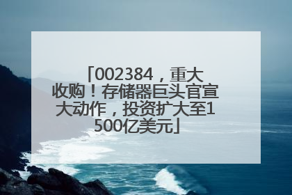 002384，重大收购！存储器巨头官宣大动作，投资扩大至1500亿美元