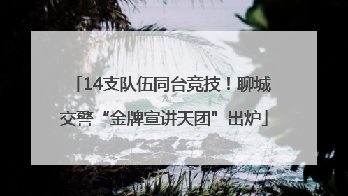 14支队伍同台竞技！聊城交警“金牌宣讲天团”出炉