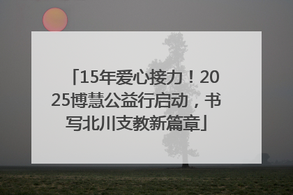 15年爱心接力！2025博慧公益行启动，书写北川支教新篇章