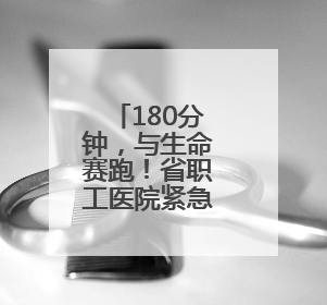 180分钟，与生命赛跑！省职工医院紧急救治心脏破裂危重妙龄患者