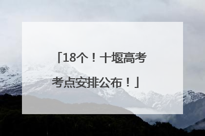 18个！十堰高考考点安排公布！