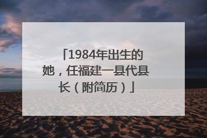 1984年出生的她，任福建一县代县长（附简历）
