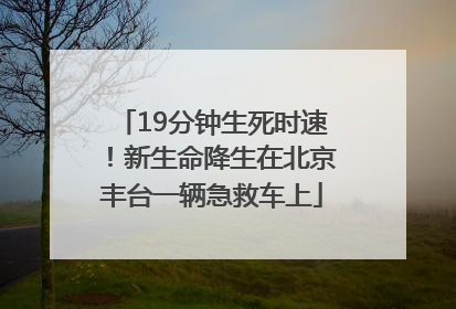 19分钟生死时速！新生命降生在北京丰台一辆急救车上