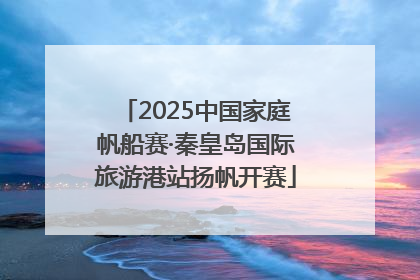 2025中国家庭帆船赛·秦皇岛国际旅游港站扬帆开赛