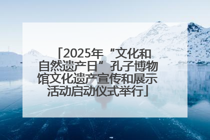 2025年“文化和自然遗产日”孔子博物馆文化遗产宣传和展示活动启动仪式举行