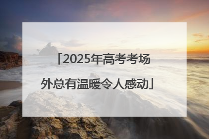 2025年高考考场外总有温暖令人感动